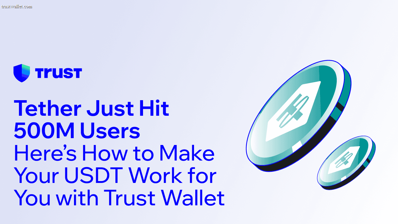 Tether Just Hit 500M Users. Here’s How to Make Your USDT Work for You with Trust Wallet